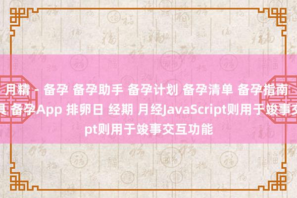 月精 - 备孕 备孕助手 备孕计划 备孕清单 备孕指南 备孕工具 备孕App 排卵日 经期 月经JavaScript则用于竣事交互功能