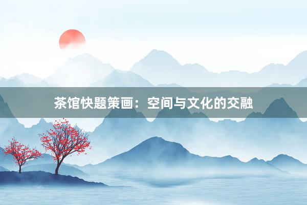 茶馆快题策画：空间与文化的交融